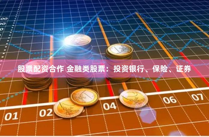 股票配资合作 金融类股票：投资银行、保险、证券