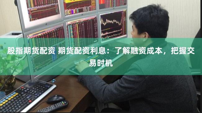 股指期货配资 期货配资利息：了解融资成本，把握交易时机