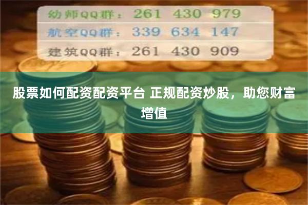 股票如何配资配资平台 正规配资炒股，助您财富增值