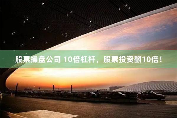 股票操盘公司 10倍杠杆，股票投资翻10倍！