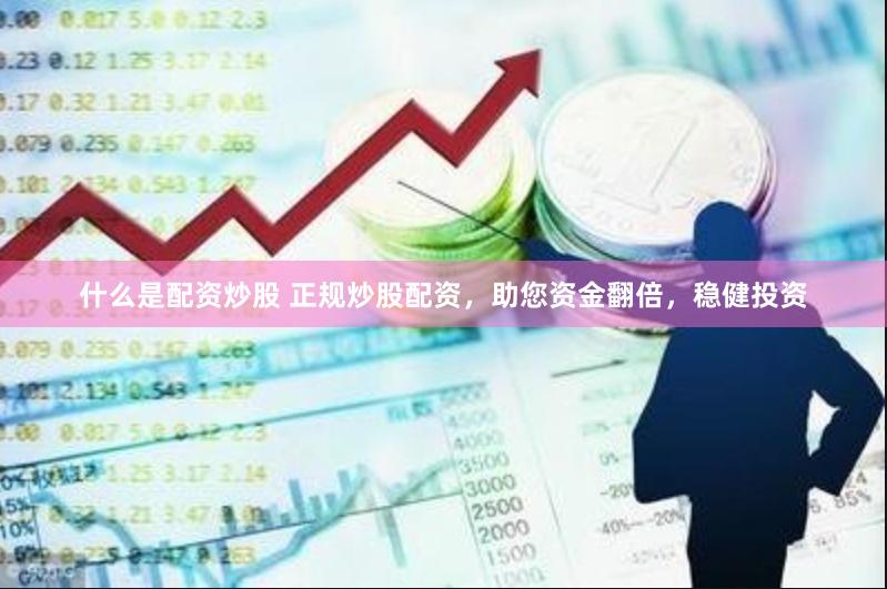 什么是配资炒股 正规炒股配资，助您资金翻倍，稳健投资