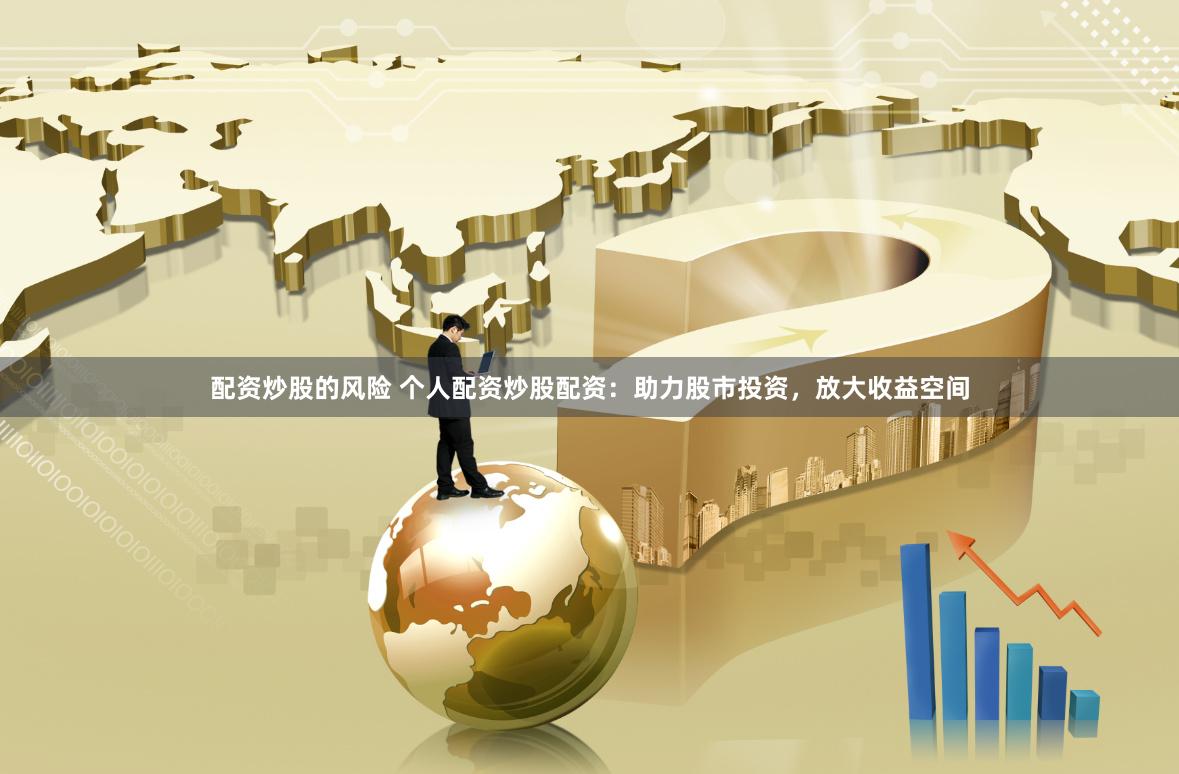 配资炒股的风险 个人配资炒股配资：助力股市投资，放大收益空间
