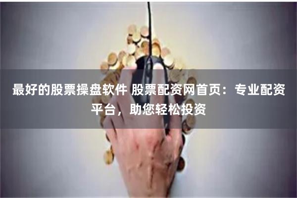 最好的股票操盘软件 股票配资网首页：专业配资平台，助您轻松投资