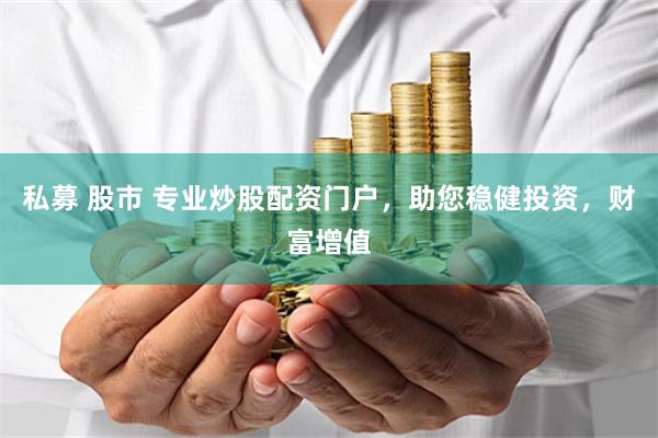 私募 股市 专业炒股配资门户，助您稳健投资，财富增值
