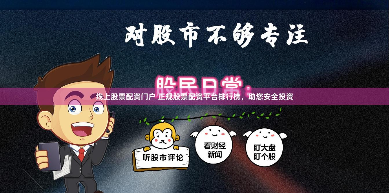 线上股票配资门户 正规股票配资平台排行榜，助您安全投资
