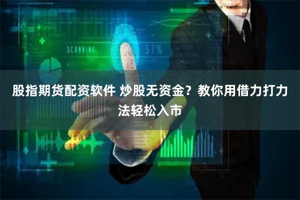 股指期货配资软件 炒股无资金？教你用借力打力法轻松入市
