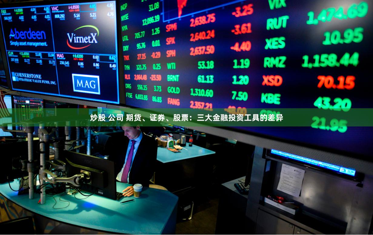 炒股 公司 期货、证券、股票：三大金融投资工具的差异