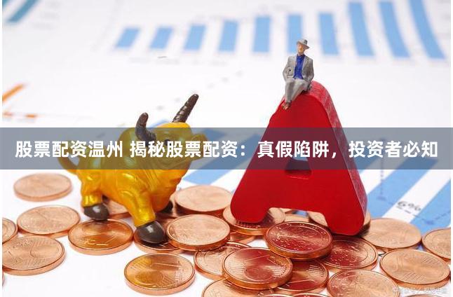 股票配资温州 揭秘股票配资：真假陷阱，投资者必知