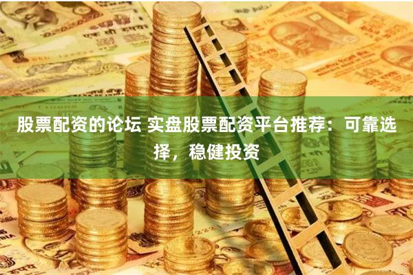 股票配资的论坛 实盘股票配资平台推荐：可靠选择，稳健投资