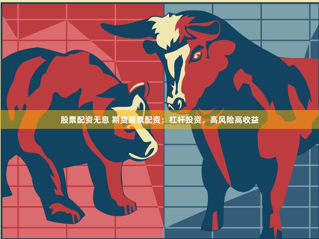 股票配资无息 期货股票配资：杠杆投资，高风险高收益