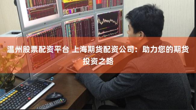 温州股票配资平台 上海期货配资公司：助力您的期货投资之路