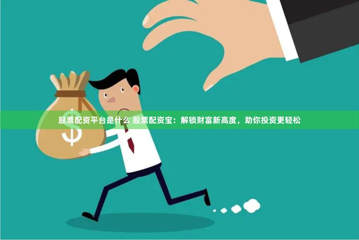 股票配资平台是什么 股票配资宝：解锁财富新高度，助你投资更轻松
