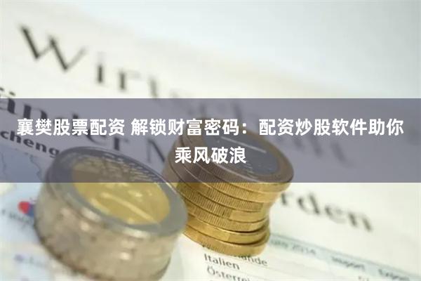 襄樊股票配资 解锁财富密码：配资炒股软件助你乘风破浪