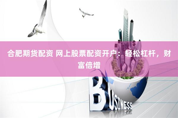 合肥期货配资 网上股票配资开户：轻松杠杆，财富倍增
