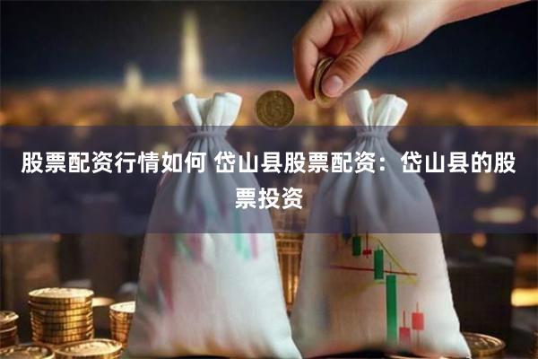 股票配资行情如何 岱山县股票配资：岱山县的股票投资