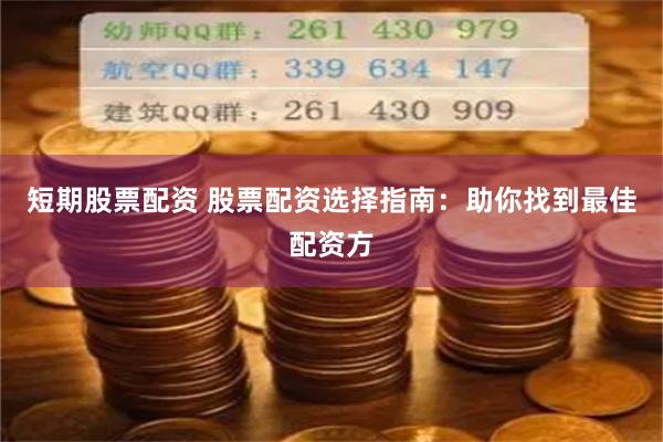 短期股票配资 股票配资选择指南：助你找到最佳配资方