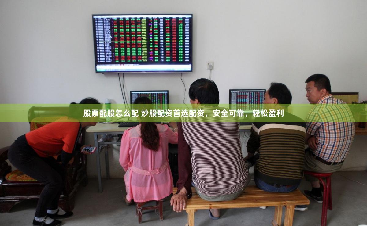 股票配股怎么配 炒股配资首选配资，安全可靠，轻松盈利