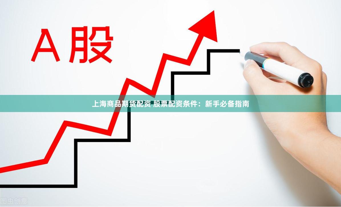上海商品期货配资 股票配资条件：新手必备指南