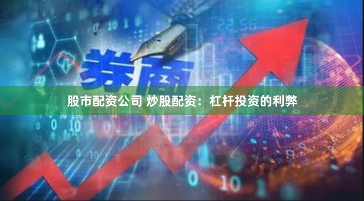 股市配资公司 炒股配资：杠杆投资的利弊
