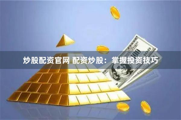 炒股配资官网 配资炒股：掌握投资技巧