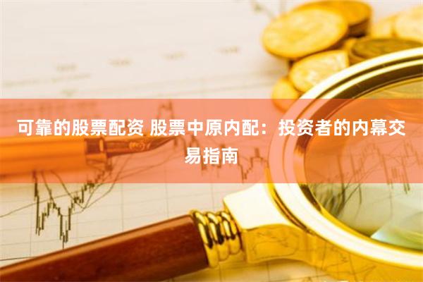 可靠的股票配资 股票中原内配：投资者的内幕交易指南