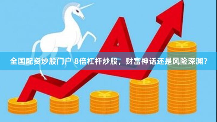 全国配资炒股门户 8倍杠杆炒股，财富神话还是风险深渊？