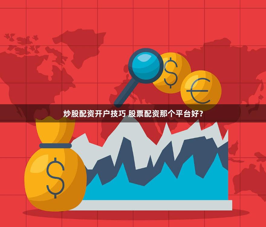炒股配资开户技巧 股票配资那个平台好？