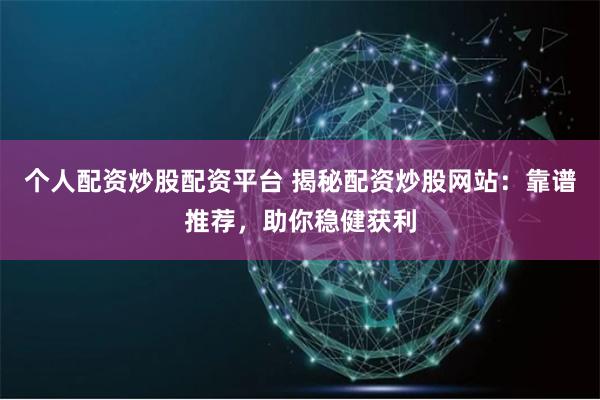 个人配资炒股配资平台 揭秘配资炒股网站：靠谱推荐，助你稳健获利