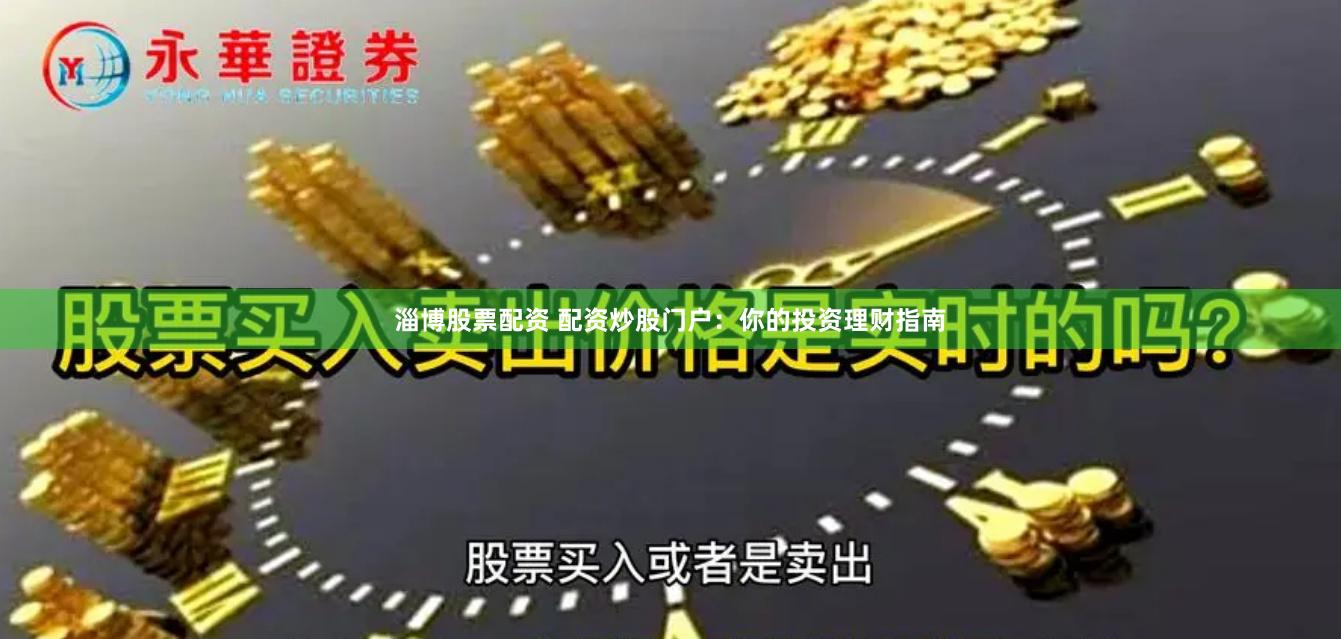 淄博股票配资 配资炒股门户：你的投资理财指南