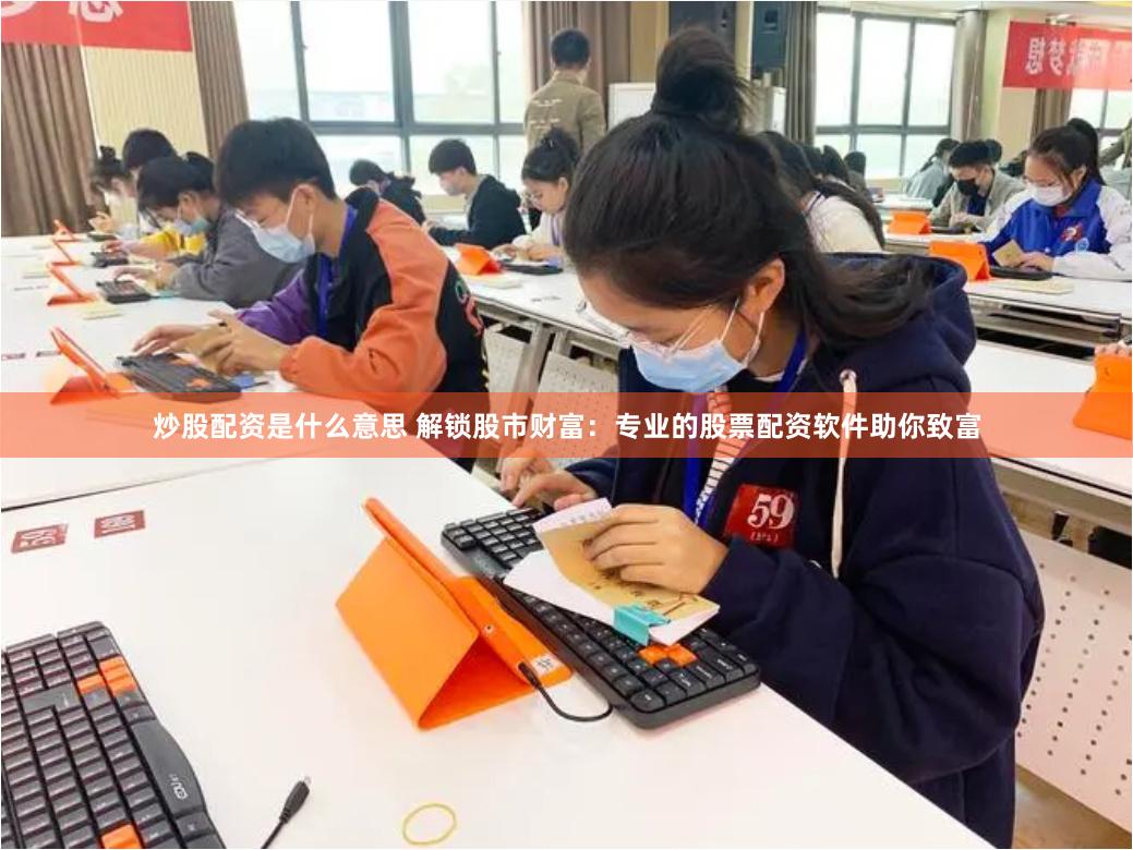 炒股配资是什么意思 解锁股市财富：专业的股票配资软件助你致富
