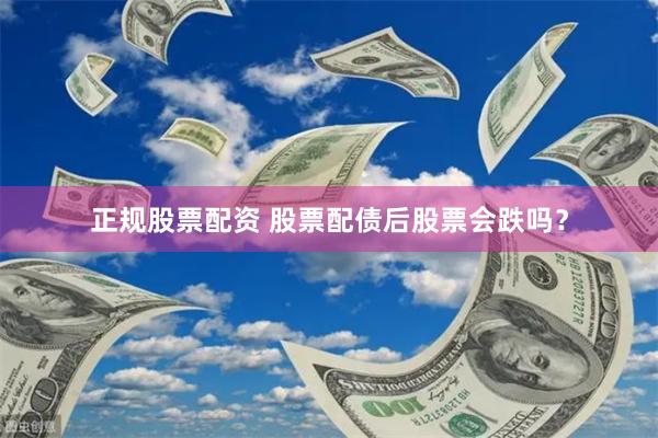 正规股票配资 股票配债后股票会跌吗？