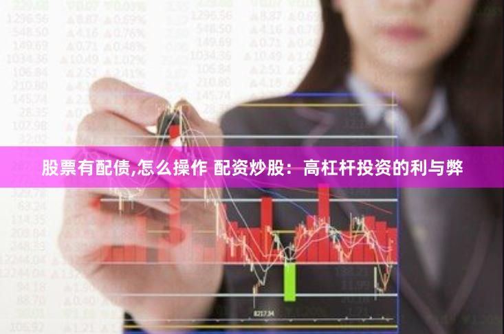 股票有配债,怎么操作 配资炒股：高杠杆投资的利与弊