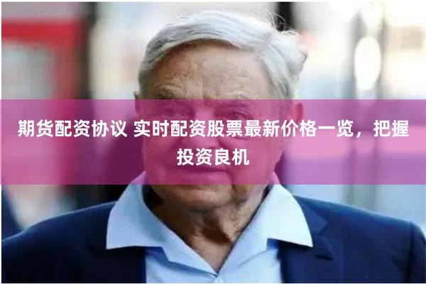 期货配资协议 实时配资股票最新价格一览，把握投资良机
