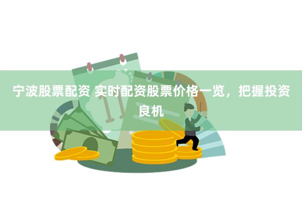 宁波股票配资 实时配资股票价格一览，把握投资良机