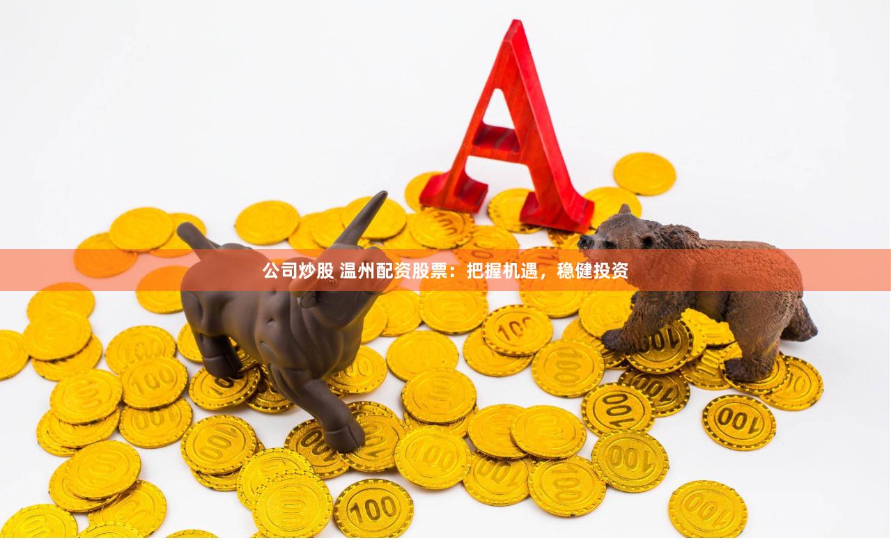 公司炒股 温州配资股票：把握机遇，稳健投资