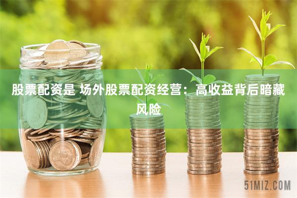 股票配资是 场外股票配资经营：高收益背后暗藏风险