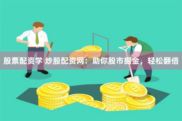 股票配资学 炒股配资网：助你股市掘金，轻松翻倍
